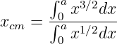       ∫ ax3∕2dx
xcm = ∫0a-------
       0 x1∕2dx
