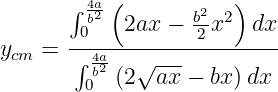        ∫ 4a2-(       b2  2)
        0b  2ax −  2 x  dx
ycm =  ∫-4a--√-------------
        0b2(2  ax − bx )dx
