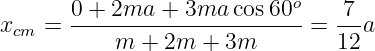       0 + 2ma  + 3ma  cos60o    7
xcm = -----------------------=  --a
           m + 2m  + 3m         12
