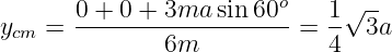       0 + 0 + 3ma sin 60o   1 √--
ycm =  ------------------- = -- 3a
              6m            4
