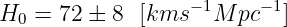 H0 =  72 ± 8 [kms −1M  pc−1]
