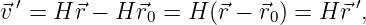   ′                               ′
⃗v  = H ⃗r − H ⃗r0 = H (⃗r − ⃗r0) = H⃗r ,
