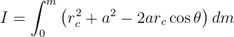      ∫ m (                  )
I =       r2c + a2 − 2arc cos𝜃 dm
      0
