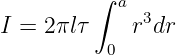          ∫
           a  3
I = 2 πlτ    r dr
          0
