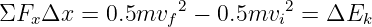 ΣF  Δx  = 0.5mv  2 − 0.5mv  2 = ΔE
   x            f         i        k
