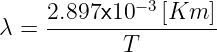      2.897x10 −3 [Km  ]
λ =  -----------------
            T
