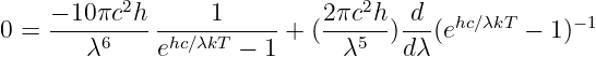      − 10πc2h      1         2πc2h  d
0 =  ----6-----hc∕λkT-----+  (---5--)--(ehc∕λkT − 1)−1
        λ     e      −  1     λ     dλ
