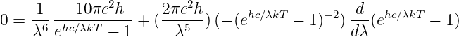                2          2
0 =  1---−-10πc-h--+ (2πc--h)(− (ehc∕λkT − 1)− 2) -d-(ehc∕λkT − 1)
     λ6 ehc∕λkT − 1      λ5                      dλ
