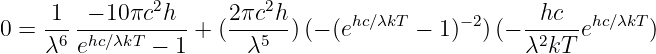                2          2
0 = -1- -− 10-πc-h-+ (2πc-h-)(− (ehc∕λkT − 1)−2)(− --hc--ehc∕λkT)
    λ6  ehc∕λkT − 1      λ5                        λ2kT

