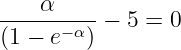 ----α-----
(1 − e−α) − 5 = 0

