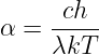      ch
α =  -----
     λkT
