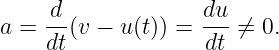      d              du
a =  --(v − u(t)) =  ---⁄= 0.
     dt             dt
