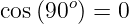        o
cos (90 ) = 0
