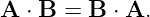 A  ⋅ B = B ⋅ A.
                                                                                         
                                                                                         
