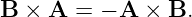 B  × A  = − A × B.
