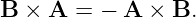 B ×  A =  − A ×  B.
