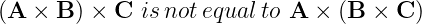 (A  × B ) × C isnot equalto A ×  (B × C )
