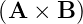 (A × B )