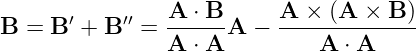       ′    ′′   A ⋅ B     A  × (A ×  B )
B = B  +  B  =  -----A  − --------------
                A ⋅ A         A  ⋅ A
