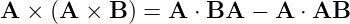 A ×  (A  × B ) = A ⋅ BA  − A ⋅ AB
