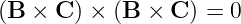 (B × C ) × (B × C ) = 0
