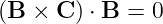 (B × C ) ⋅ B = 0
