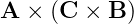 A  × (C × B )
