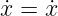 ˙x = x˙
