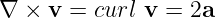 ∇  × v = curl v =  2a
