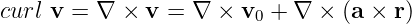 curl v = ∇ ×  v = ∇  × v0 + ∇ ×  (a × r )
