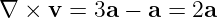 ∇  × v = 3a − a =  2a

