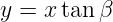 y = x tan β
