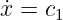 ˙x = c1
