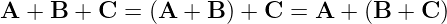 A  + B + C  = (A  + B ) + C = A  + (B + C )
