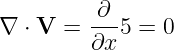          -∂-
∇  ⋅ V = ∂x 5 = 0
