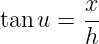         x-
tanu =  h

