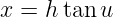 x = h tan u
