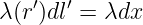 λ(r′)dl′ = λdx
