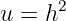       2
u =  h
