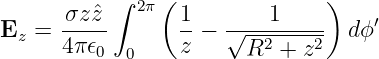            ∫  2π (               )
      -σzˆz-       1-  ----1-----    ′
Ez  = 4π 𝜖0 0     z − √ R2 + z2   dϕ
