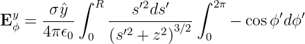           ∫                ∫
 y    σ-ˆy--  R ---s′2ds′----  2π       ′  ′
Eϕ =  4π𝜖0       ′2    2 3∕2     − cos ϕ dϕ
            0  (s +  z )    0

