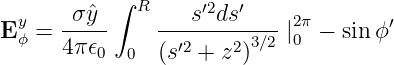            ∫ R     ′2  ′
Eyϕ =  -σˆy--    ---s-ds-----|20π− sin ϕ′
      4π𝜖0  0  (s′2 + z2)3∕2
