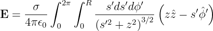       σ  ∫  2π∫ R   s′ds′dϕ′  (         )
E =  -----        ---------3∕2  zˆz − s′ϕˆ′
     4π𝜖0  0   0  (s′2 + z2)
