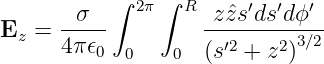        σ   ∫ 2π∫  R z ˆzs′ds ′dϕ ′
Ez =  -----         -′2----23∕2-
      4π𝜖0  0    0  (s  +  z )
