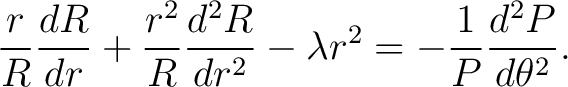 $\displaystyle \frac{r}{R} \frac{d R}{d r} + \frac{r^2}{R} \frac{d^2R}{d r^2} - \lambda r^2 = - \frac{1}{P} \frac{d^2P}{d \theta^2}.$