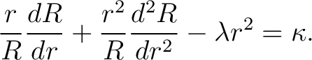 $\displaystyle \frac{r}{R} \frac{dR}{d r} + \frac{r^2}{R} \frac{d^2R}{d r^2} - \lambda r^2 = \kappa.$