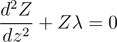 $\displaystyle \frac{d^2 Z}{dz^2} + Z \lambda = 0$