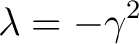 $\displaystyle \lambda = -\gamma^2 $