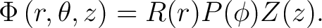 $\displaystyle \Phi \left ( r,\theta,z \right) = R(r)P(\phi)Z(z).$