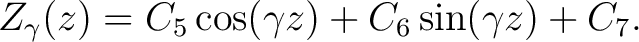 $\displaystyle Z_{\gamma}(z) = C_5\cos (\gamma z) + C_6\sin (\gamma z) + C_7.$